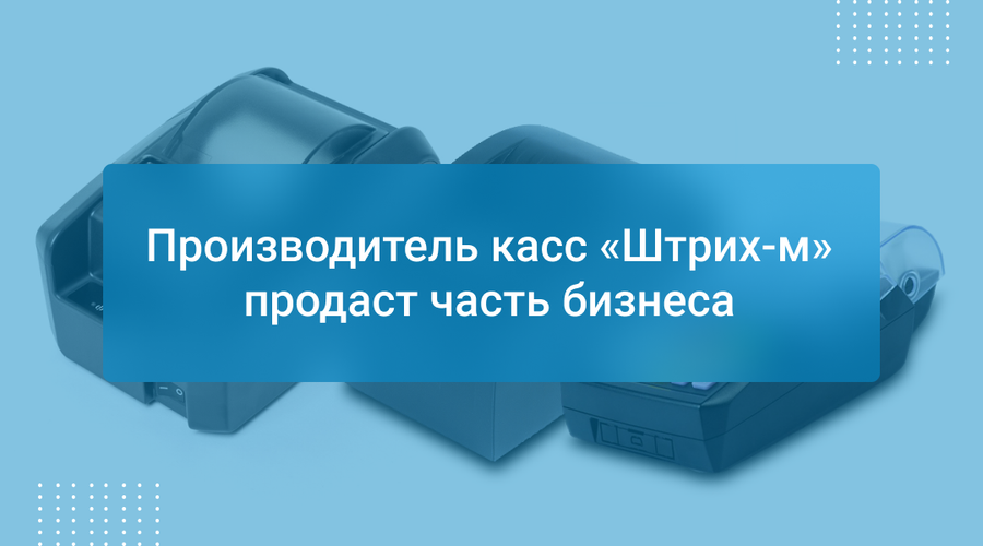 Производитель касс «Штрих-м» продаст часть бизнеса