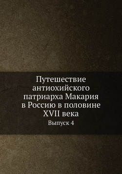Путешествие антиохийского патриарха Макария в Россию в половине XVII века. Выпуск 4 | Нет автора