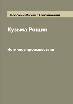 Кузьма Рощин. Истинное происшествие | Загоскин Михаил Николаевич