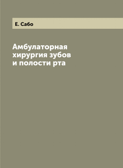 Амбулаторная хирургия зубов и полости рта | Е. Сабо