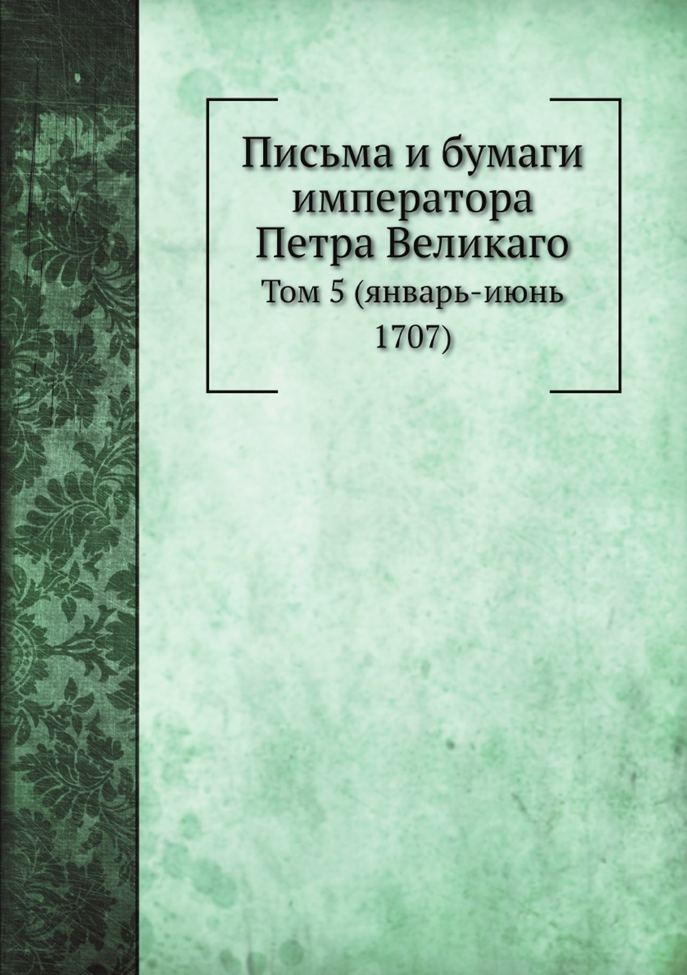 Письма и бумаги императора Петра Великаго. Том 5 (январь-июнь 1707) | Нет автора