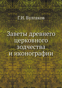 Заветы древнего церковного зодчества и иконографии | Г.И. Булгаков