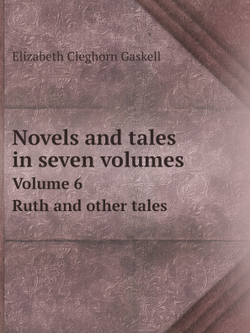 Novels and tales in seven volumes. Volume 6. Ruth and other tales | Elizabeth Cleghorn Gaskell
