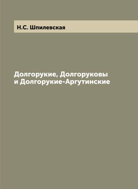 Долгорукие, Долгоруковы и Долгорукие-Аргутинские | Н.С. Шпилевская