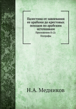 Палестина от завоевания ее арабами до крестовых походов по арабским источникам. Приложения II (2). Географы | Н.А. Медников
