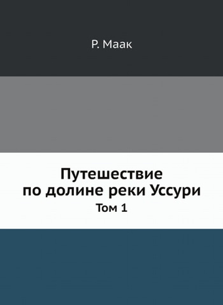 Путешествие по долине реки Уссури. Том 1 | Р. Маак