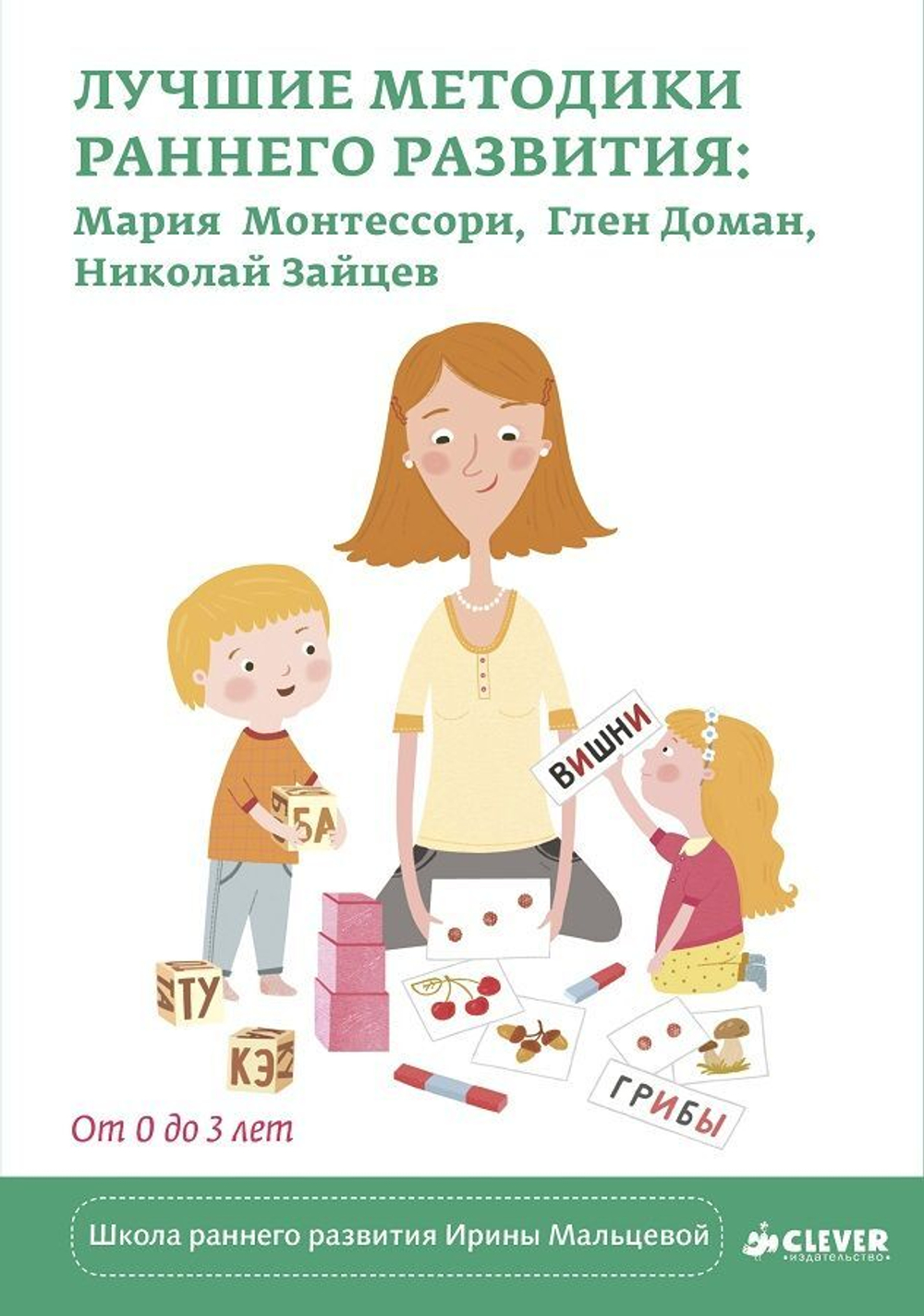 Лучшие методики раннего развития: Мария Монтессори, Глен Доман, Николай Зайцев. От 0 до 3 лет