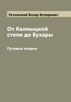 От Калмыцкой степи до Бухары. Путевые очерки | Ухтомский Эспер Эсперович