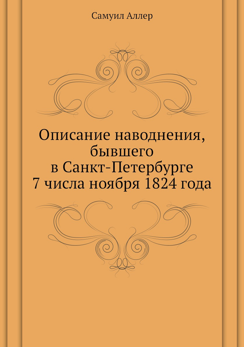Описание наводнения, бывшего в Санкт-Петербурге 7 числа ноября 1824 года | Самуил Аллер