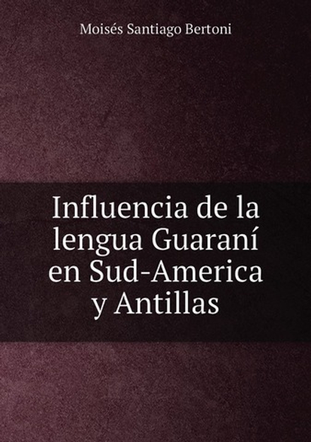 Influencia de la lengua Guaraní en Sud-America y Antillas | Moisés Santiago Bertoni