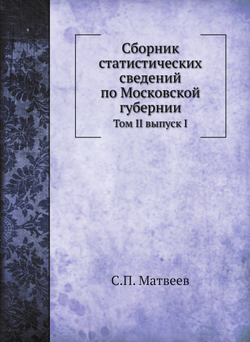 Сборник статистических сведений по Московской губернии. Том II выпуск I | С.П. Матвеев