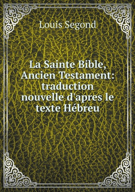 La Sainte Bible, Ancien Testament: traduction nouvelle d'apres le texte Hébreu | Louis Segond