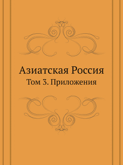 Азиатская Россия. Том 3. Приложения | Нет автора