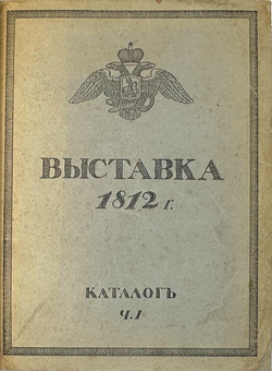 Выставка в Музее 1812 г. в Москве. Каталог экспонатов. Изд. А. А. Левенсон, М. 1912 г. в 2 ч.