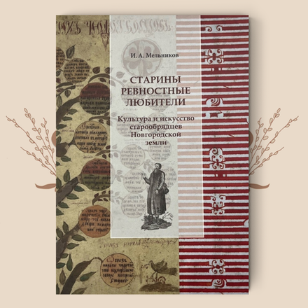 Старины ревностные любители. Культура и искусство старообрядцев Новгородской земли. Илья Мельников
