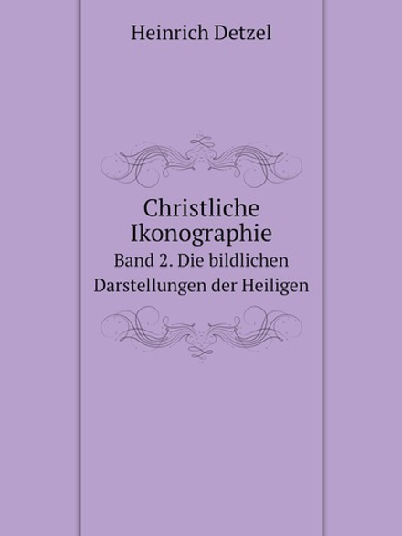 Christliche Ikonographie. Band 2. Die bildlichen Darstellungen der Heiligen | Heinrich Detzel