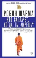 Кто заплачет, когда ты умрешь? Уроки жизни от монаха, который продал свой "феррари". Робин Шарма