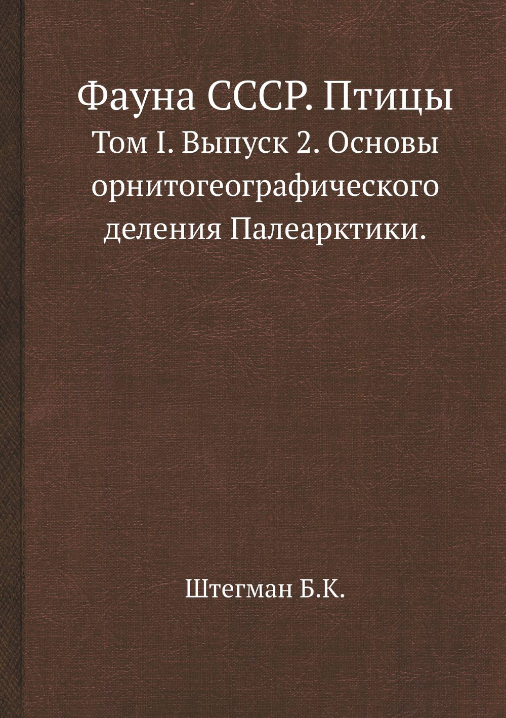 Фауна СССР. Птицы. Том I. Выпуск 2. Основы орнитогеографического деления Палеарктики. | Штегман Б.К.