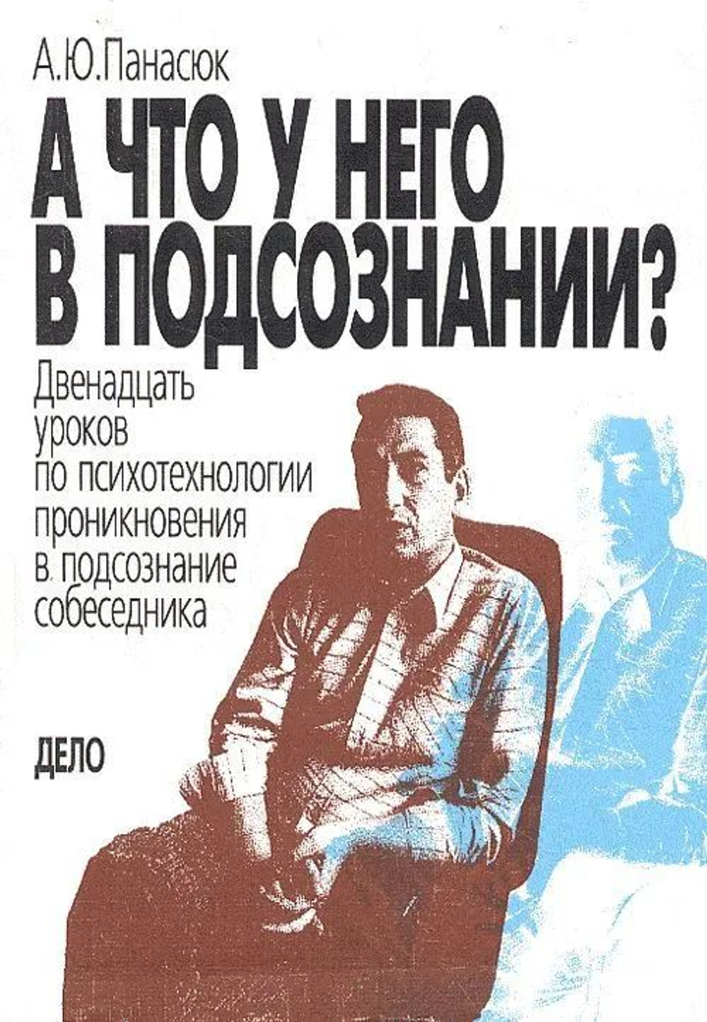 А что у него в подсознании? Двенадцать уроков по психотехнологии проникновения в подсознание собеседника
