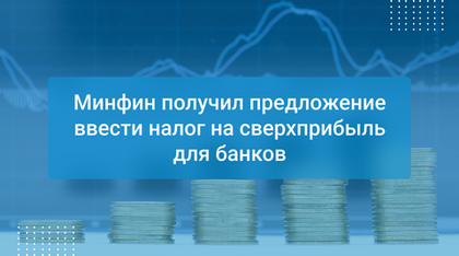 Минфин получил предложение ввести налог на сверхприбыль для банков