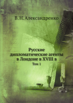 Русские дипломатические агенты в Лондоне в XVIII в. Том 1 | В. Н. Александренко