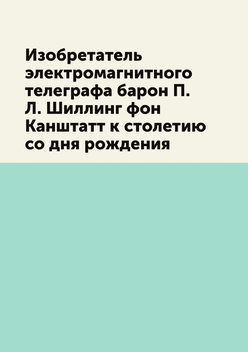 Изобретатель электромагнитного телеграфа барон П. Л. Шиллинг фон Канштатт к столетию со дня рождения | Сборник