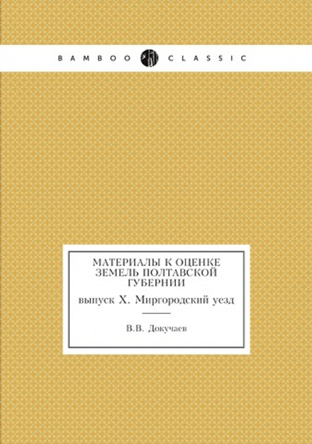Материалы к оценке земель Полтавской губернии. выпуск X. Миргородский уезд | В.В. Докучаев