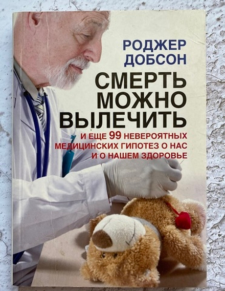 Р. Добсон "Смерть можно вылечить и еще 99 невероятных медицинских гипотез о нас и о нашем здоровье"