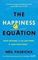 The Happiness Equation : Want Nothing + Do Anything = Have Everything