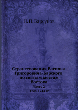 Странствования Василья Григоровича-Барского по святым местам Востока с 1723 по 1747 г.. Часть 2. 1728-1744 гг. | Н. П. Барсуков
