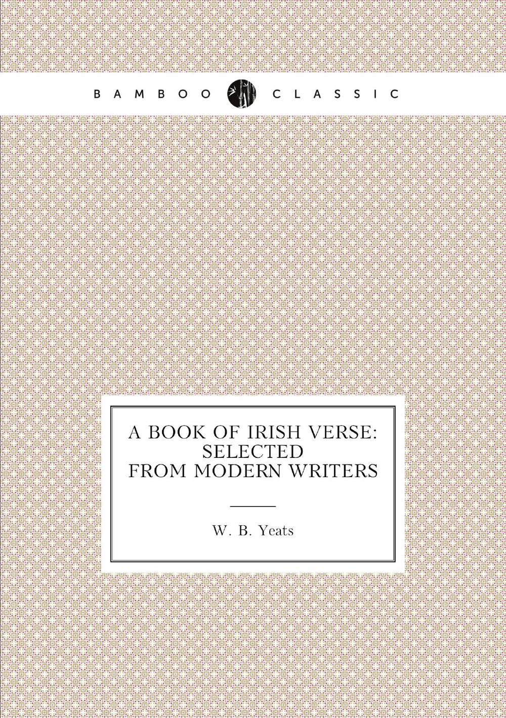 A book of Irish verse: selected from modern writers | W. B. Yeats