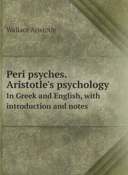 Peri psyches. Aristotle's psychology. In Greek and English, with introduction and notes | Wallace Aristotle