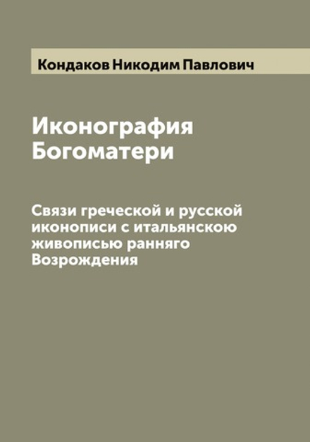 Иконография Богоматери. Связи греческой и русской иконописи с итальянскою живописью ранняго Возрождения | Кондаков Hикодим Павлович