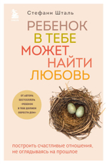 Ребенок в тебе может найти любовь. Построить счастливые отношения, не оглядываясь на прошлое. Стефани Шталь