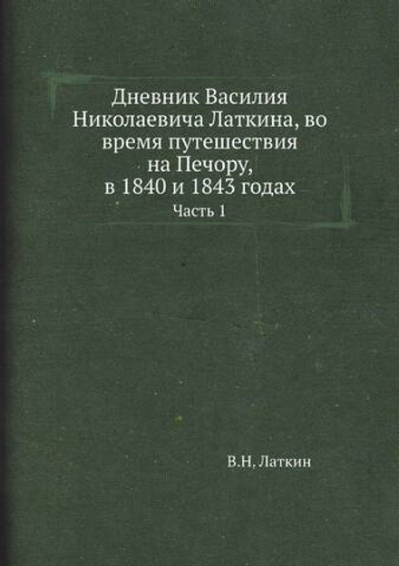 Дневник Василия Николаевича Латкина, во время путешествия на Печору, в 1840 и 1843 годах. Часть 1 | В.Н. Латкин