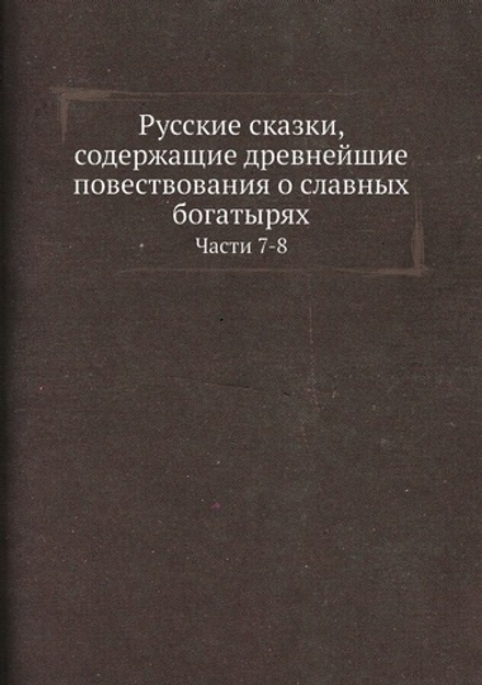 Русские сказки, содержащие древнейшие повествования о славных богатырях. Части 7-8 | Нет автора