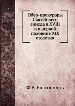 Обер-прокуроры Святейшего синода в XVIII и в первой половине XIX столетия | Ф.В. Благовидов