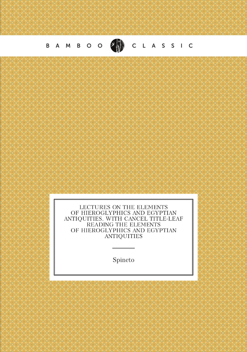 Lectures On the Elements of Hieroglyphics and Egyptian Antiquities. With Cancel Title-Leaf Reading the Elements of Hieroglyphics and Egyptian Antiquities | Spineto