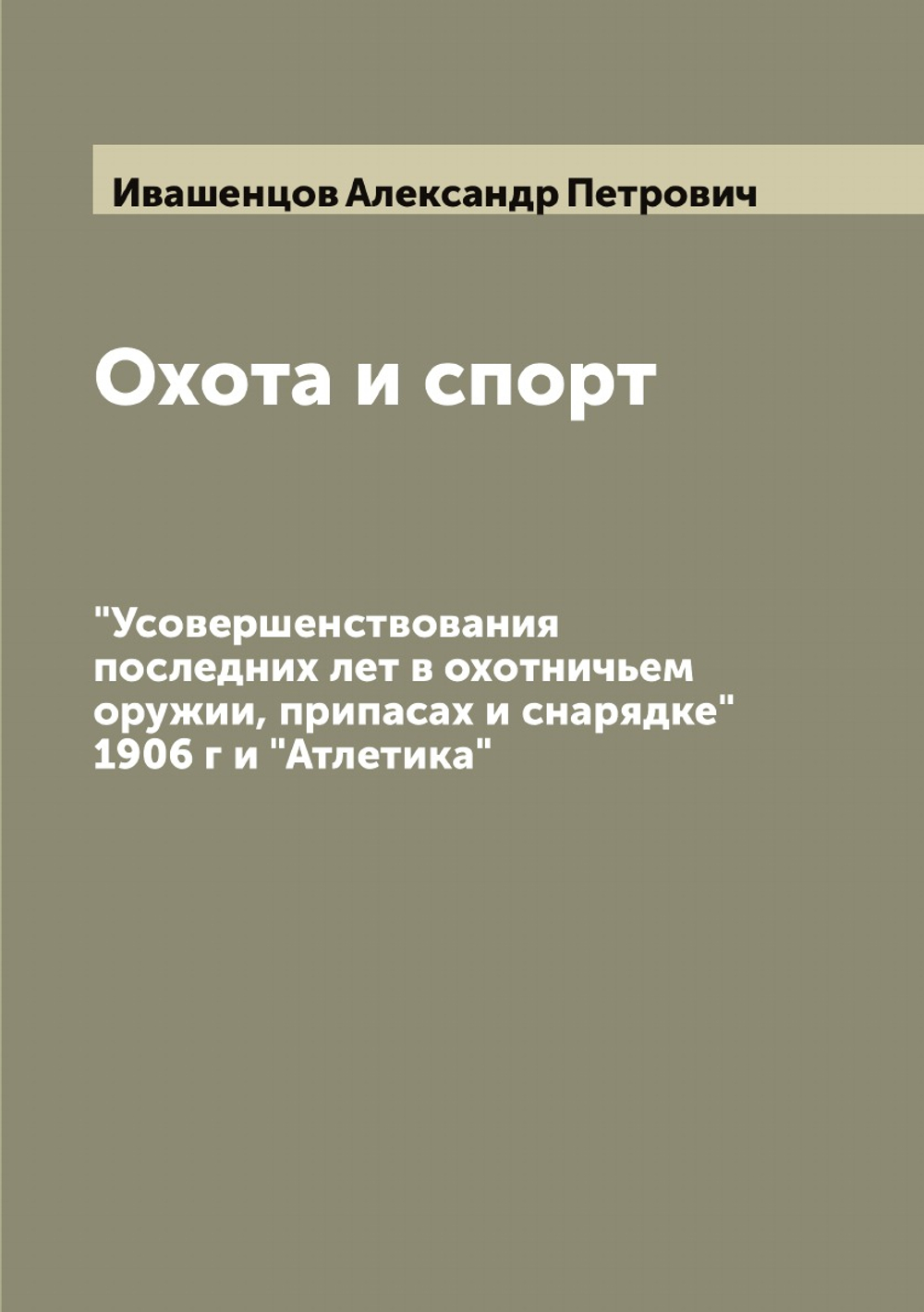 Охота и спорт. "Усовершенствования последних лет в охотничьем оружии, припасах и снарядке" 1906 г и "Атлетика" | Ивашенцов Александр Петрович