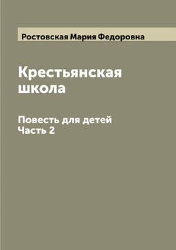 Крестьянская школа: Повесть для детей. Часть 2 | Ростовская Мария Федоровна