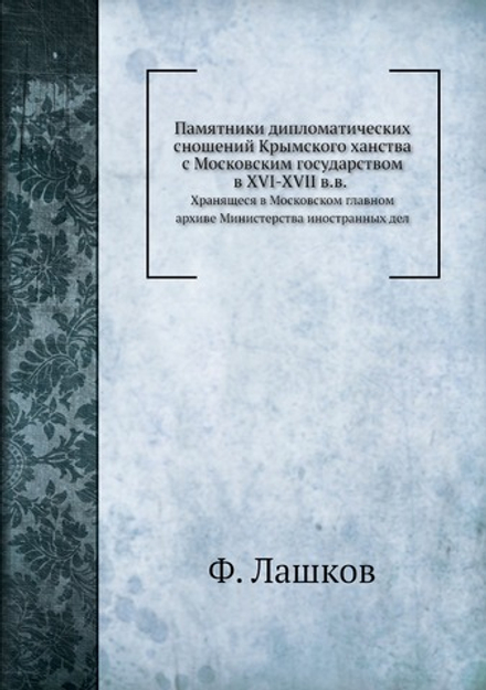 Памятники дипломатических сношений Крымского ханства с Московским государством в XVI-XVII в.в.. Хранящеся в Московском главном архиве Министерства иностранных дел | Ф. Лашков