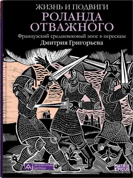 «Жизнь и подвиги Роланда Отважного» — грандиозный французский эпос в пересказе Дмитрия Григорьева «Жизнь и подвиги Роланда Отважного» — грандиозный французский эпос в пересказе Дмитрия Григорьева