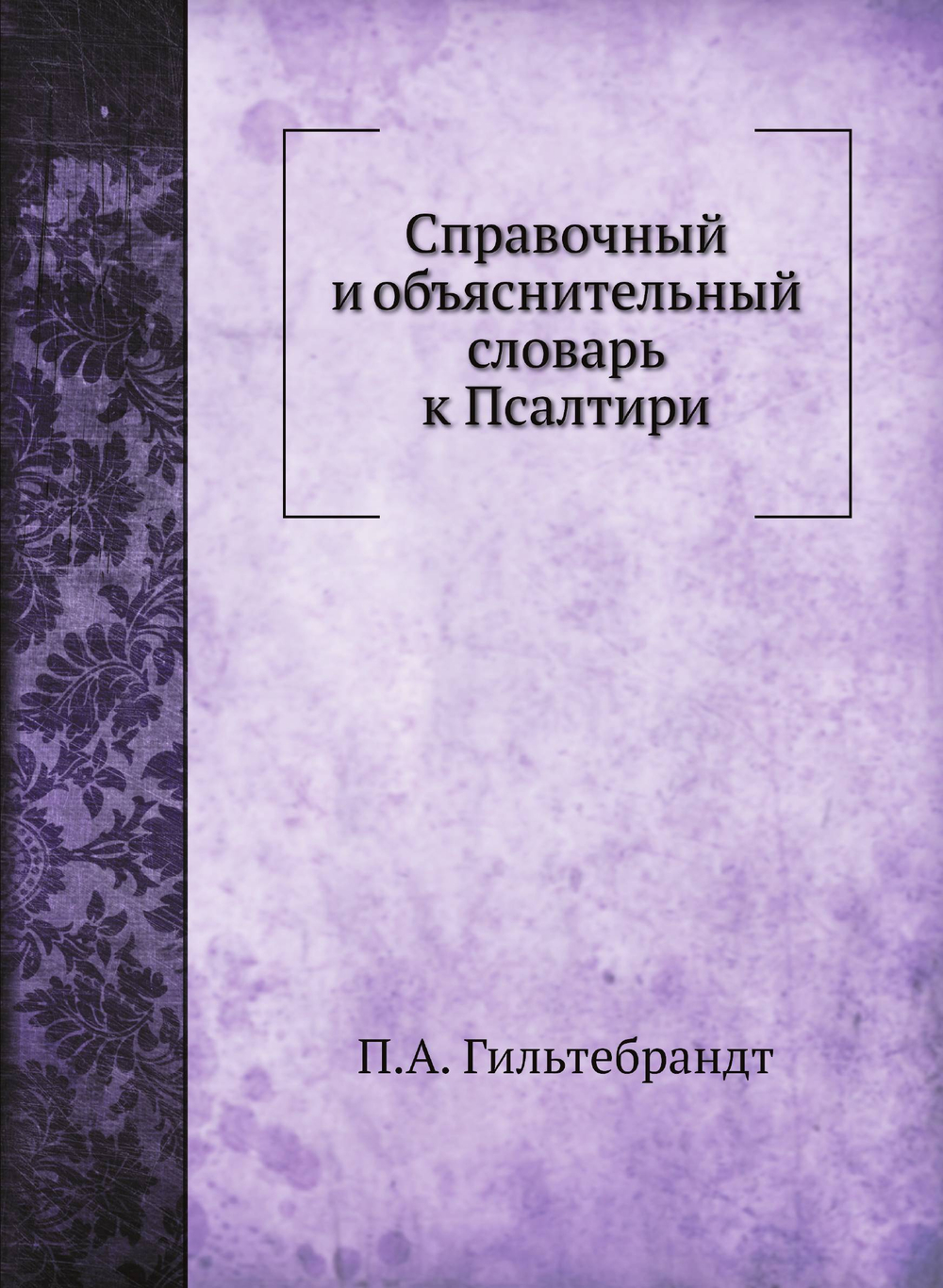 Справочный и объяснительный словарь к Псалтири | П.А. Гильтебрандт