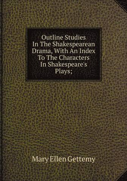 Outline Studies In The Shakespearean Drama, With An Index To The Characters In Shakespeare's Plays; | Mary Ellen Gettemy