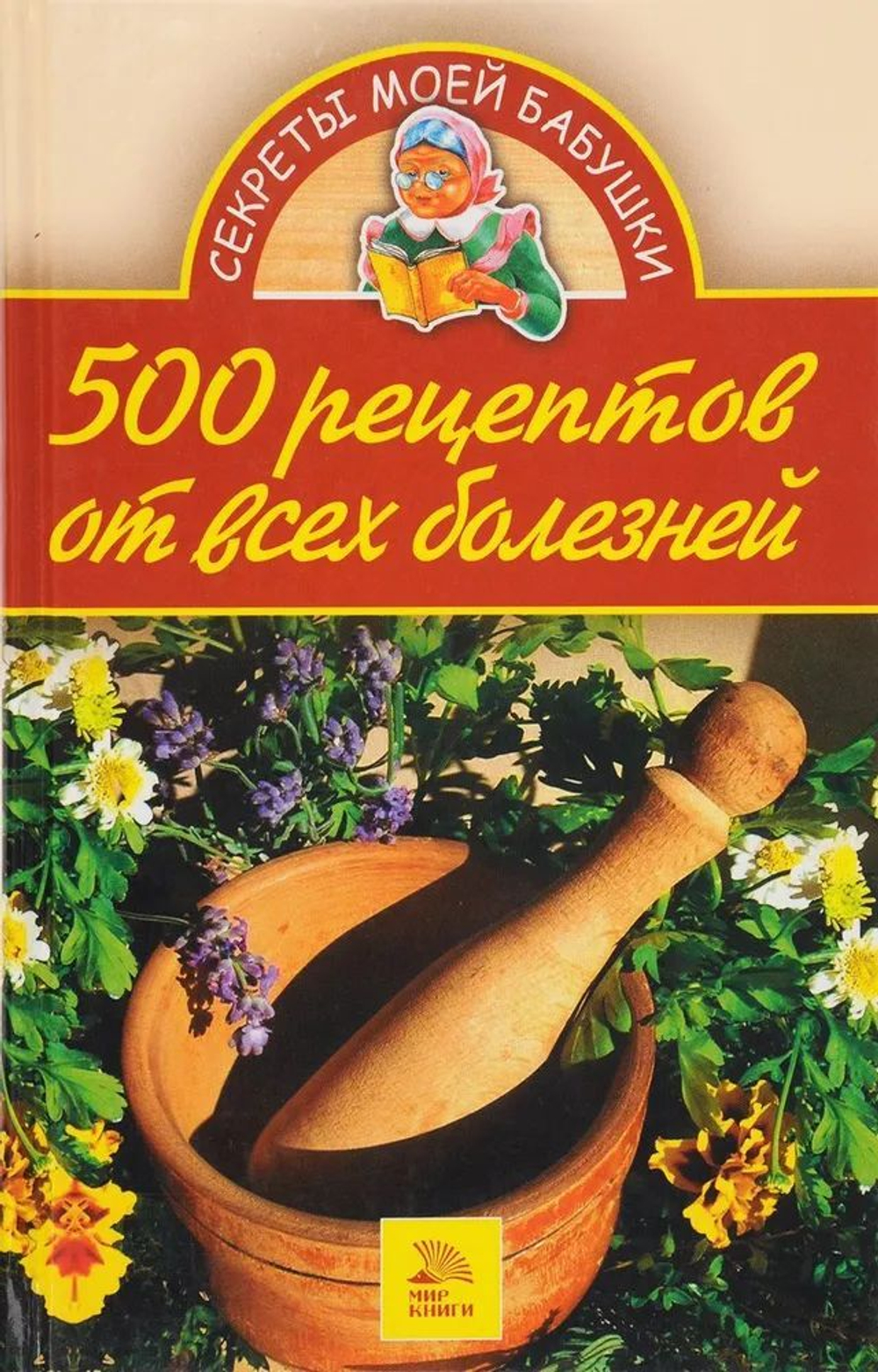 500 рецептов от всех болезней. Секреты моей бабушки .