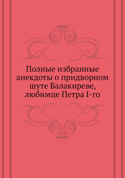 Полные избранные анекдоты о придворном шуте Балакиреве, любимце Петра I-го | Нет автора