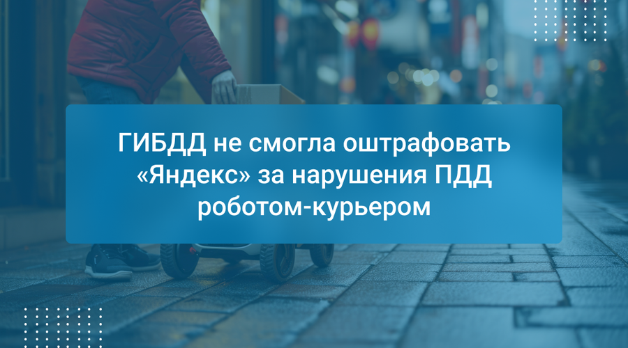 ГИБДД не смогла оштрафовать «Яндекс» за нарушения ПДД роботом-курьером