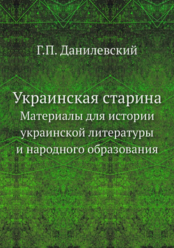 Украинская старина. Материалы для истории украинской литературы и народного образования | Г.П. Данилевский