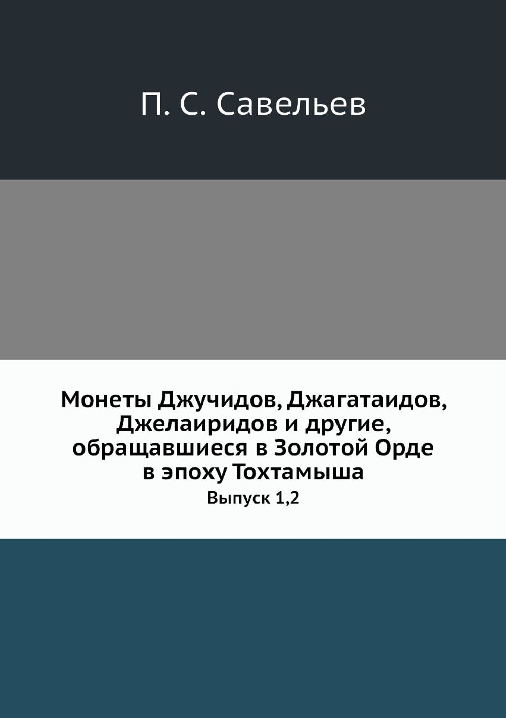 Монеты Джучидов, Джагатаидов, Джелаиридов и другие, обращавшиеся в Золотой Орде в эпоху Тохтамыша. Выпуск 1,2 | П. С. Савельев