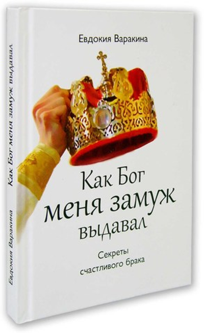 Как Бог меня замуж выдавал. Секреты счастливого брака. Евдокия Варакина